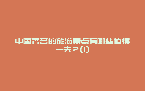 中国著名的旅游景点有哪些值得一去？(1)