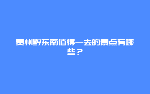 贵州黔东南值得一去的景点有哪些？