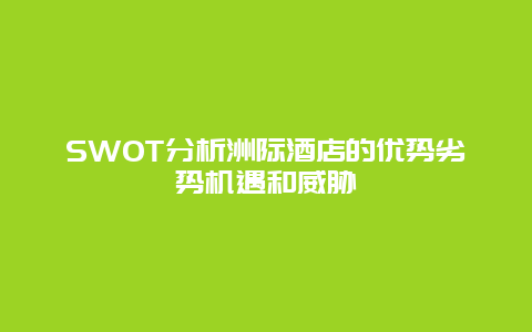 SWOT分析洲际酒店的优势劣势机遇和威胁