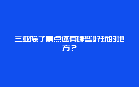 三亚除了景点还有哪些好玩的地方？