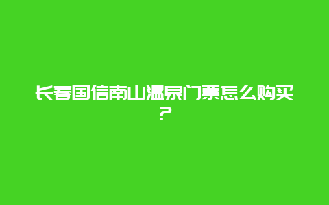 长春国信南山温泉门票怎么购买？