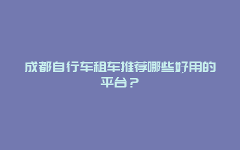 成都自行车租车推荐哪些好用的平台？