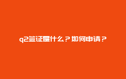 q2签证是什么？如何申请？