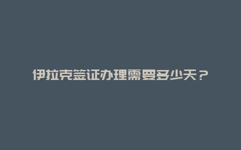 伊拉克签证办理需要多少天？