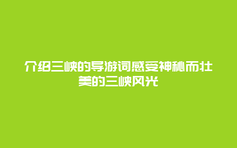 介绍三峡的导游词感受神秘而壮美的三峡风光