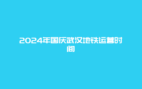 2024年国庆武汉地铁运营时间