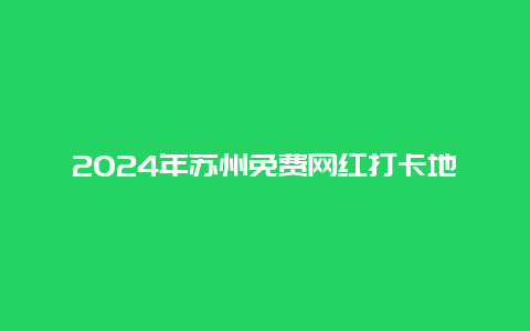 2024年苏州免费网红打卡地