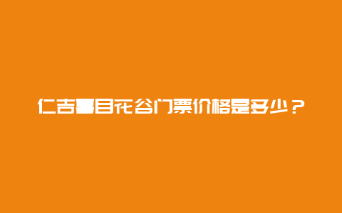 仁吉喜目花谷门票价格是多少？