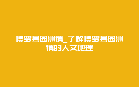 博罗县园洲镇_了解博罗县园洲镇的人文地理