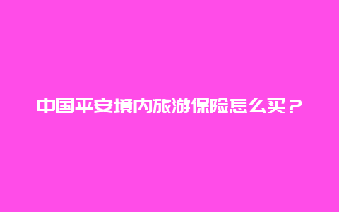 中国平安境内旅游保险怎么买？