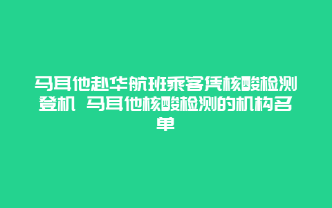 马耳他赴华航班乘客凭核酸检测登机 马耳他核酸检测的机构名单