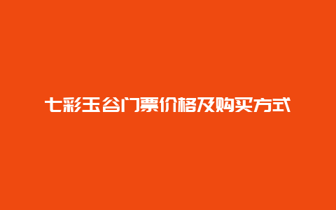 七彩玉谷门票价格及购买方式