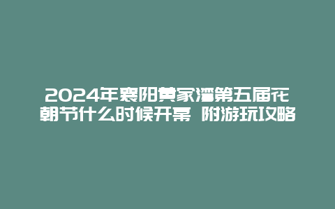 2024年襄阳黄家湾第五届花朝节什么时候开幕 附游玩攻略