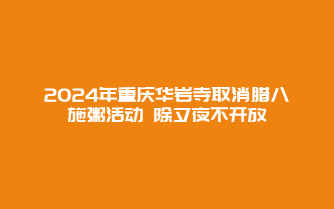 2024年重庆华岩寺取消腊八施粥活动 除夕夜不开放