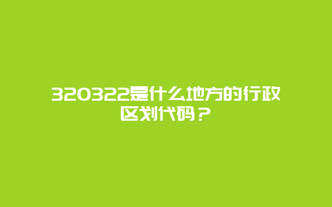 320322是什么地方的行政区划代码？