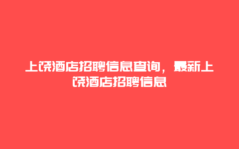 上饶酒店招聘信息查询，最新上饶酒店招聘信息