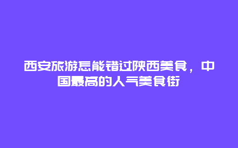 西安旅游怎能错过陕西美食，中国最高的人气美食街