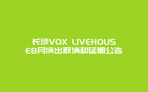 长沙VOX LIVEHOUSE8月演出取消和延期公告