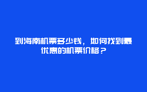 到海南机票多少钱，如何找到最优惠的机票价格？