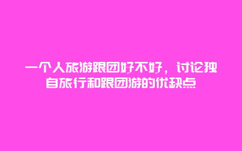 一个人旅游跟团好不好，讨论独自旅行和跟团游的优缺点