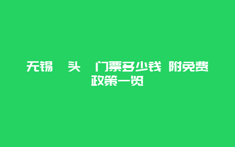 无锡鼋头渚门票多少钱 附免费政策一览