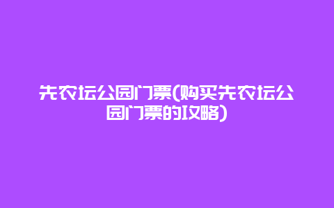 先农坛公园门票(购买先农坛公园门票的攻略)