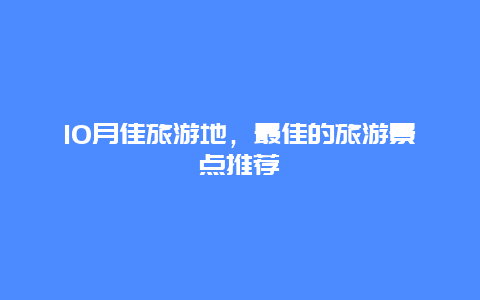 10月佳旅游地，最佳的旅游景点推荐