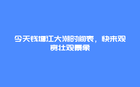 今天钱塘江大潮时间表，快来观赏壮观景象