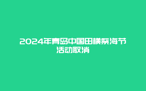 2024年青岛中国田横祭海节活动取消