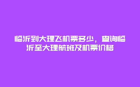 临沂到大理飞机票多少，查询临沂至大理航班及机票价格