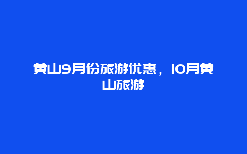 黄山9月份旅游优惠，10月黄山旅游