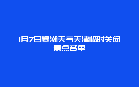 1月7日寒潮天气天津临时关闭景点名单