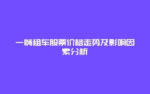 一嗨租车股票价格走势及影响因素分析