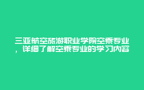 三亚航空旅游职业学院空乘专业，详细了解空乘专业的学习内容