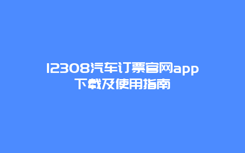 12308汽车订票官网app下载及使用指南