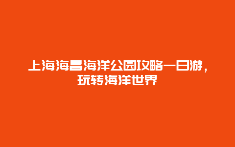 上海海昌海洋公园攻略一日游，玩转海洋世界