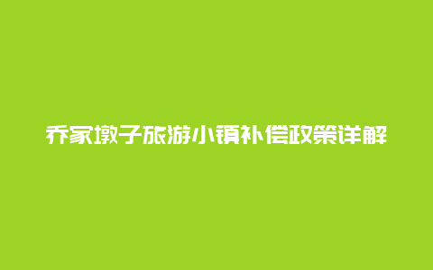 乔家墩子旅游小镇补偿政策详解