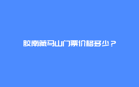 胶南藏马山门票价格多少？