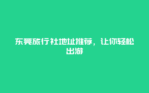 东莞旅行社地址推荐，让你轻松出游