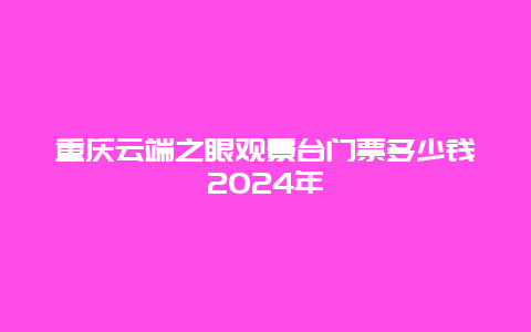 重庆云端之眼观景台门票多少钱2024年