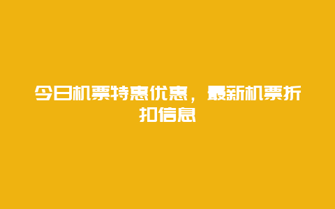 今日机票特惠优惠，最新机票折扣信息