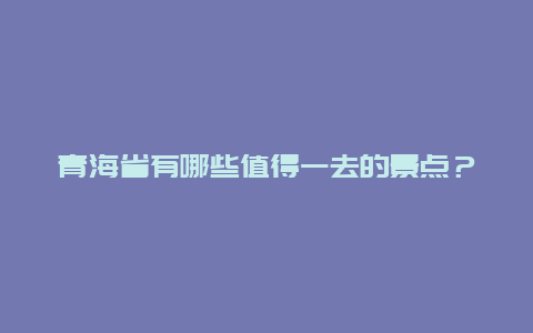 青海省有哪些值得一去的景点？