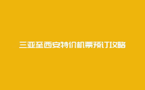 三亚至西安特价机票预订攻略