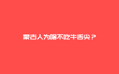 蒙古人为啥不吃牛舌尖？