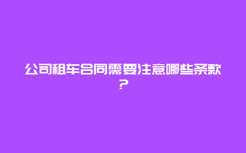 公司租车合同需要注意哪些条款？