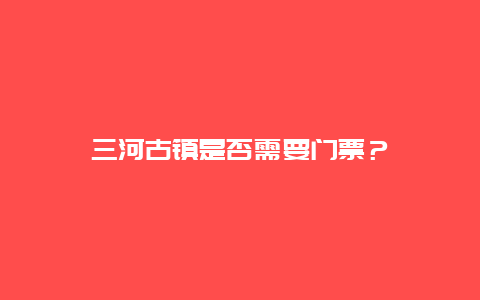 三河古镇是否需要门票？