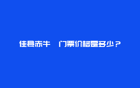 佳县赤牛坬门票价格是多少？