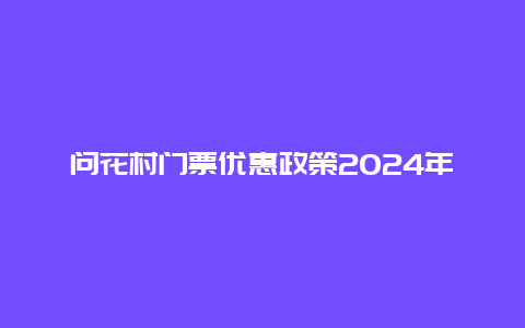 问花村门票优惠政策2024年