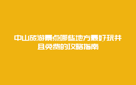 中山旅游景点哪些地方最好玩并且免费的攻略指南