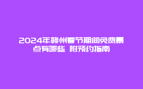 2024年赣州春节期间免费景点有哪些 附预约指南